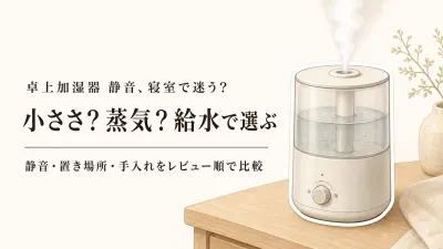 【人気ランキング】静音タイプの卓上加湿器3選と寝室向けスチーム式加湿器3選｜給水・置き場所・手入れで比較