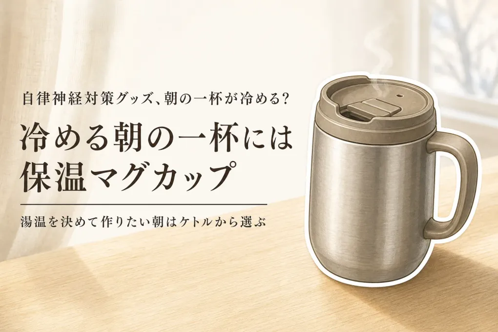 【冬の朝支度】保温マグカップと温度調節ケトルはどっちを先に？保温時間・手入れ・置き場所で選ぶ